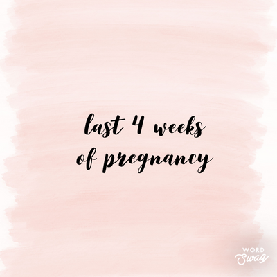 Let's talk the last 4 weeks of pregnancy